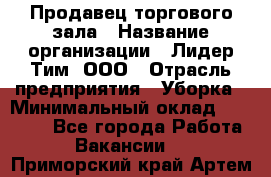 Продавец торгового зала › Название организации ­ Лидер Тим, ООО › Отрасль предприятия ­ Уборка › Минимальный оклад ­ 28 000 - Все города Работа » Вакансии   . Приморский край,Артем г.